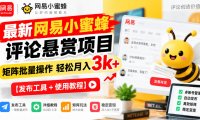 最新网易小蜜蜂评论悬赏项目,矩阵批量操作轻松月入3k+【发布工具+使用教程】