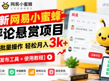 最新网易小蜜蜂评论悬赏项目,矩阵批量操作轻松月入3k+【发布工具+使用教程】