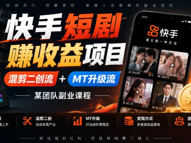 快手短剧賺收益项目，混剪二创流+MT升级流，某团队副业课程