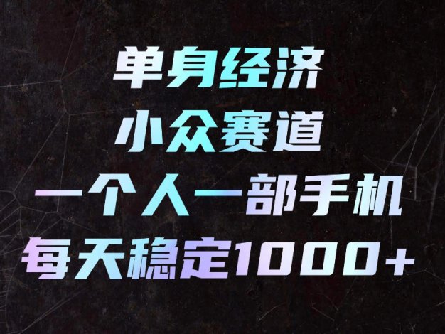 单身经济小众赛道，一个人一部手机，每天稳定1000+，利用下班碎片时间即可【揭秘】