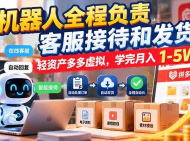 机器人全程负责客服接待和发货,轻资产多多虚拟,学完月入 1-5W