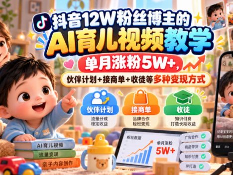 抖音12W粉丝博主的AI育儿视频教学，单月涨粉5W+，伙伴计划+接商单+收徒等多种变现方式