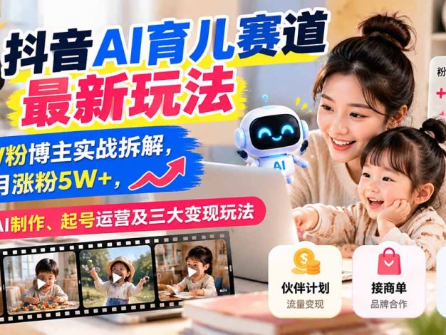 抖音AI育儿赛道最新玩法:12W粉博主实战拆解,单月涨粉5W+,教你AI制作、起号运营及三大变现玩法