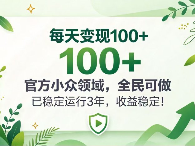 每天变现 100+， 官方小众领域，全民可做， 已稳定运行 3 年，收益稳定！