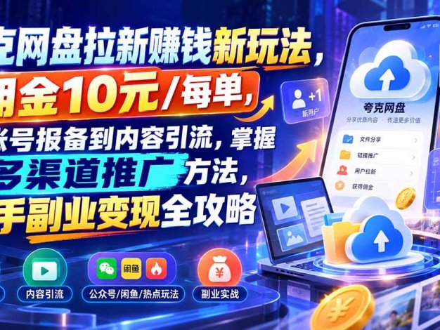 夸克网盘拉新赚钱新玩法，佣金10元/每单，从账号报备到内容引流，掌握多渠道推广方法，新手副业变现全攻略